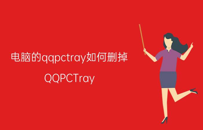 电脑的qqpctray如何删掉 QQPCTray.exe是什么进程文件？